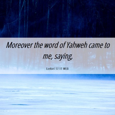 Picture 06 - Ezekiel 17:11 WEB - Moreover the word of Yahweh came to me, - Bible Verse Picture