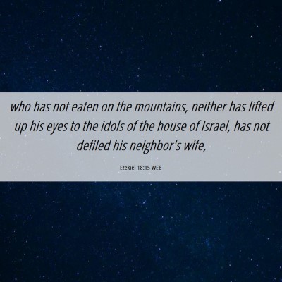 Picture 06 - Ezekiel 18:15 WEB - who has not eaten on the mountains, neither has - Bible Verse Picture