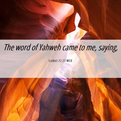 Picture 06 - Ezekiel 22:23 WEB - The word of Yahweh came to me, - Bible Verse Picture
