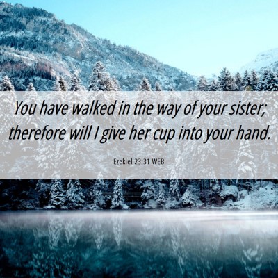 Picture 06 - Ezekiel 23:31 WEB - You have walked in the way of your sister; - Bible Verse Picture