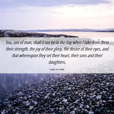 Picture 06 - Ezekiel 24:25 WEB - You, son of man, shall it not be in the day when - Bible Verse Picture