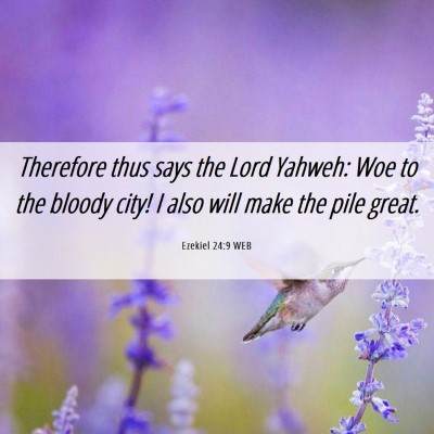 Picture 06 - Ezekiel 24:9 WEB - Therefore thus says the Lord Yahweh: Woe to the - Bible Verse Picture