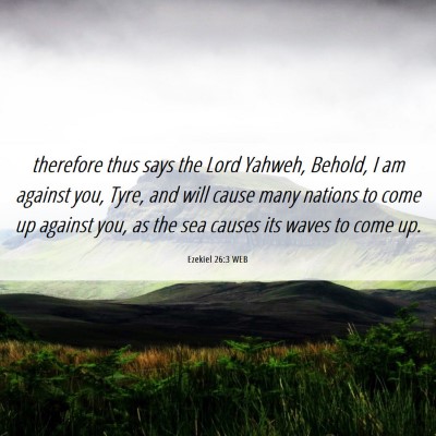 Picture 06 - Ezekiel 26:3 WEB - therefore thus says the Lord Yahweh, Behold, I am - Bible Verse Picture