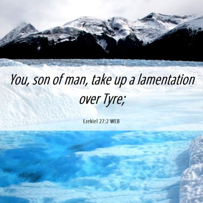Picture 06 - Ezekiel 27:2 WEB - You, son of man, take up a lamentation over - Bible Verse Picture