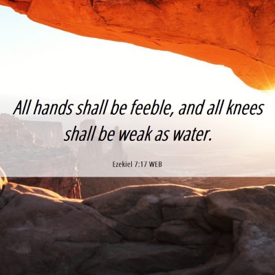 Picture 06 - Ezekiel 7:17 WEB - All hands shall be feeble, and all knees shall be - Bible Verse Picture