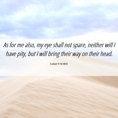 Picture 06 - Ezekiel 9:10 WEB - As for me also, my eye shall not spare, neither - Bible Verse Picture