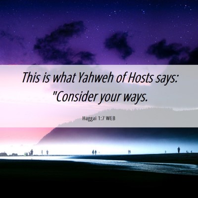 Picture 06 - Haggai 1:7 WEB - This is what Yahweh of Hosts says: 