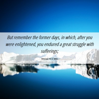 Picture 06 - Hebrews 10:32 WEB - But remember the former days, in which, after you - Bible Verse Picture