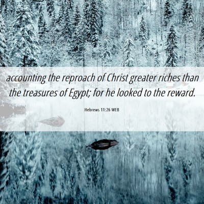 Picture 06 - Hebrews 11:26 WEB - accounting the reproach of Christ greater riches - Bible Verse Picture