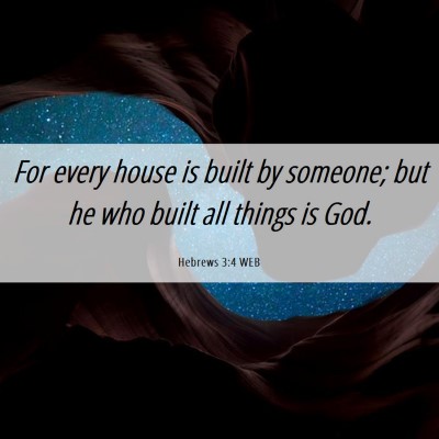 Picture 06 - Hebrews 3:4 WEB - For every house is built by someone; but he who - Bible Verse Picture