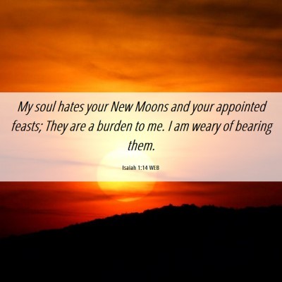 Picture 06 - Isaiah 1:14 WEB - My soul hates your New Moons and your appointed - Bible Verse Picture