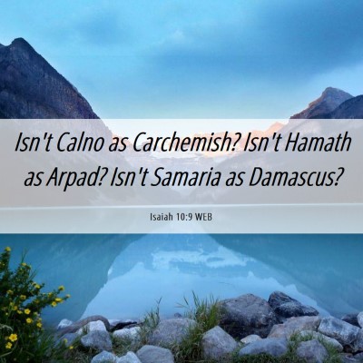 Picture 06 - Isaiah 10:9 WEB - Isn't Calno as Carchemish? Isn't Hamath as Arpad? - Bible Verse Picture