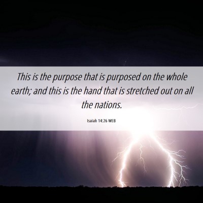 Picture 06 - Isaiah 14:26 WEB - This is the purpose that is purposed on the whole - Bible Verse Picture