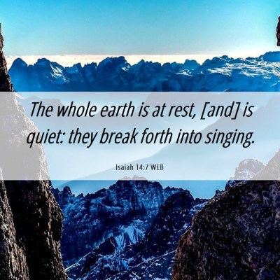 Picture 06 - Isaiah 14:7 WEB - The whole earth is at rest, [and] is quiet: they - Bible Verse Picture