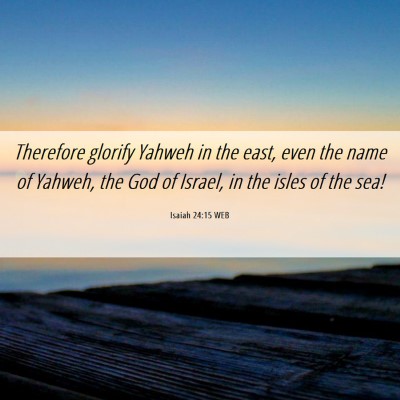 Picture 06 - Isaiah 24:15 WEB - Therefore glorify Yahweh in the east, even the - Bible Verse Picture