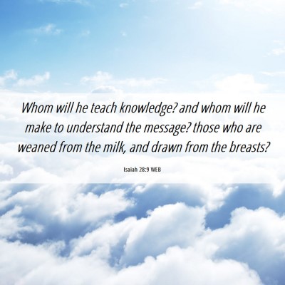 Picture 06 - Isaiah 28:9 WEB - Whom will he teach knowledge? and whom will he - Bible Verse Picture