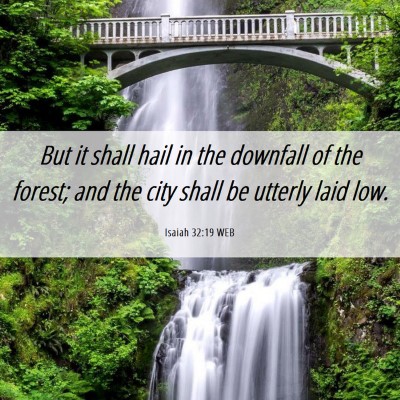 Picture 06 - Isaiah 32:19 WEB - But it shall hail in the downfall of the forest; - Bible Verse Picture