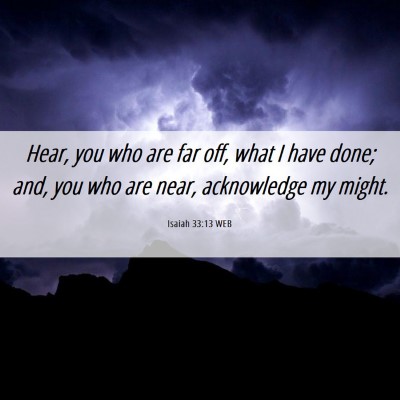 Picture 06 - Isaiah 33:13 WEB - Hear, you who are far off, what I have done; and, - Bible Verse Picture