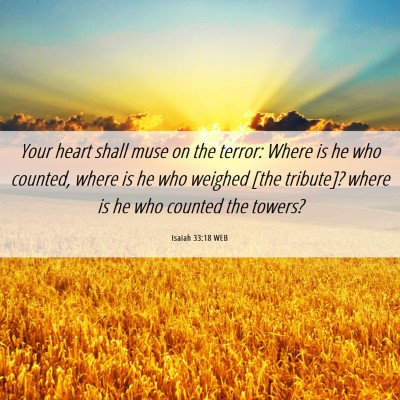 Picture 06 - Isaiah 33:18 WEB - Your heart shall muse on the terror: Where is he - Bible Verse Picture