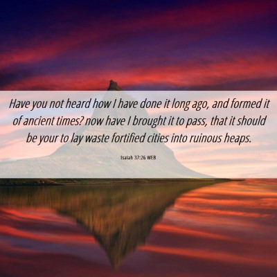 Picture 06 - Isaiah 37:26 WEB - Have you not heard how I have done it long ago, - Bible Verse Picture