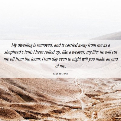 Picture 06 - Isaiah 38:12 WEB - My dwelling is removed, and is carried away from - Bible Verse Picture