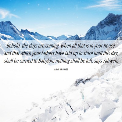 Picture 06 - Isaiah 39:6 WEB - Behold, the days are coming, when all that is in - Bible Verse Picture