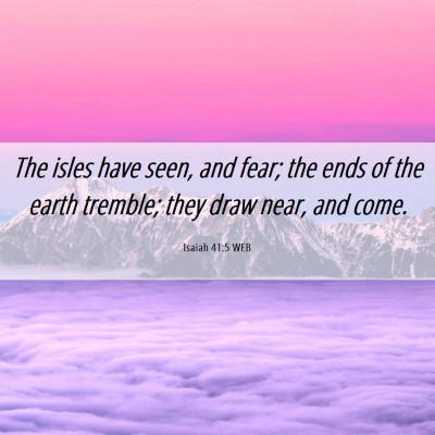 Picture 06 - Isaiah 41:5 WEB - The isles have seen, and fear; the ends of the - Bible Verse Picture