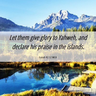 Picture 06 - Isaiah 42:12 WEB - Let them give glory to Yahweh, and declare his - Bible Verse Picture
