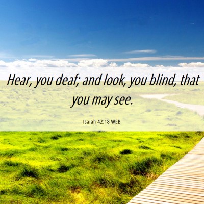 Picture 06 - Isaiah 42:18 WEB - Hear, you deaf; and look, you blind, that you may - Bible Verse Picture