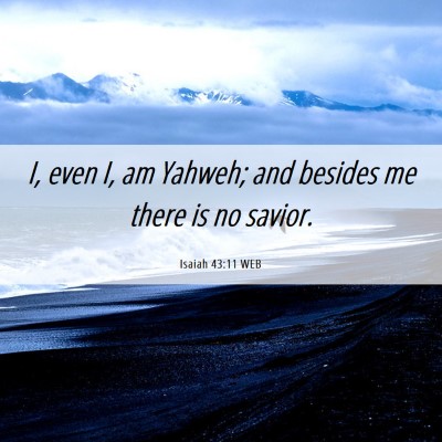 Picture 06 - Isaiah 43:11 WEB - I, even I, am Yahweh; and besides me there is no - Bible Verse Picture