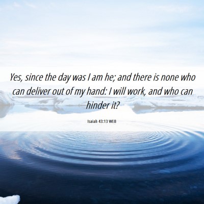 Picture 06 - Isaiah 43:13 WEB - Yes, since the day was I am he; and there is none - Bible Verse Picture