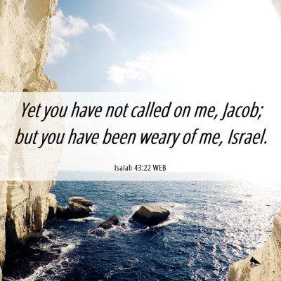 Picture 06 - Isaiah 43:22 WEB - Yet you have not called on me, Jacob; but you - Bible Verse Picture