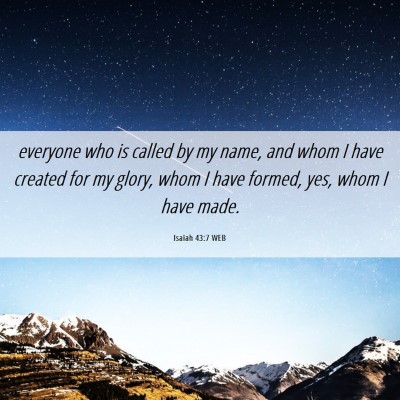 Picture 06 - Isaiah 43:7 WEB - everyone who is called by my name, and whom I - Bible Verse Picture