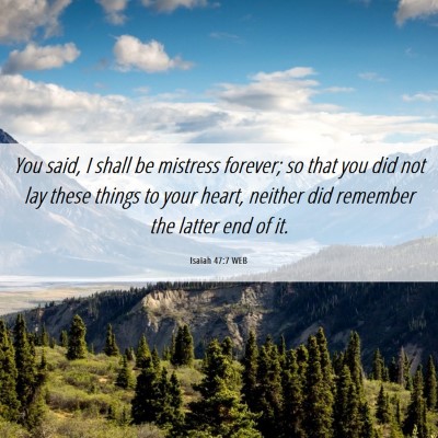 Picture 06 - Isaiah 47:7 WEB - You said, I shall be mistress forever; so that - Bible Verse Picture