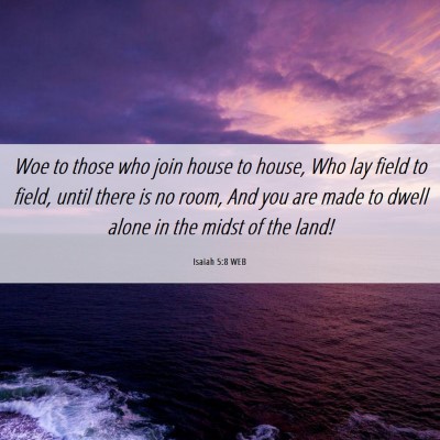 Picture 06 - Isaiah 5:8 WEB - Woe to those who join house to house, Who lay - Bible Verse Picture