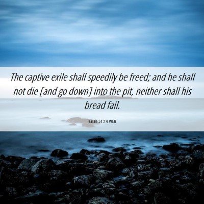 Picture 06 - Isaiah 51:14 WEB - The captive exile shall speedily be freed; and he - Bible Verse Picture