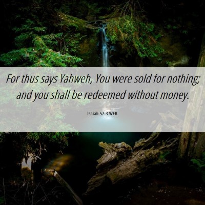 Picture 06 - Isaiah 52:3 WEB - For thus says Yahweh, You were sold for nothing; - Bible Verse Picture