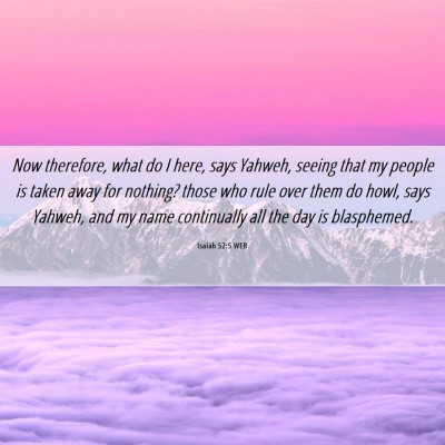 Picture 06 - Isaiah 52:5 WEB - Now therefore, what do I here, says Yahweh, - Bible Verse Picture