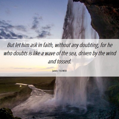 Picture 06 - James 1:6 WEB - But let him ask in faith, without any doubting, - Bible Verse Picture