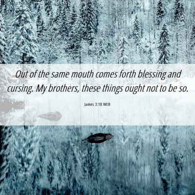 Picture 06 - James 3:10 WEB - Out of the same mouth comes forth blessing and - Bible Verse Picture