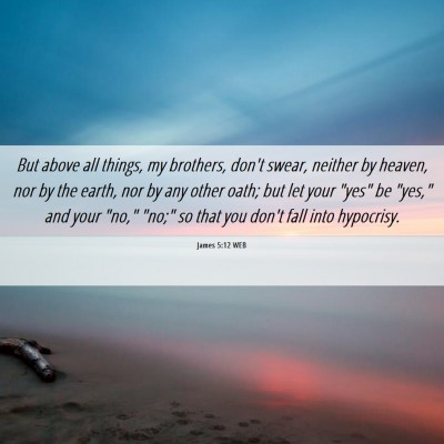 Picture 06 - James 5:12 WEB - But above all things, my brothers, don't swear, - Bible Verse Picture