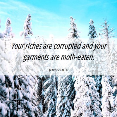 Picture 06 - James 5:2 WEB - Your riches are corrupted and your garments are - Bible Verse Picture