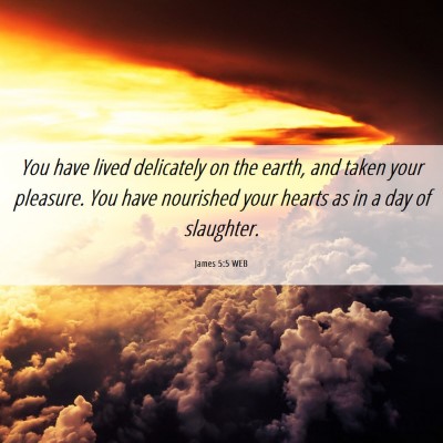 Picture 06 - James 5:5 WEB - You have lived delicately on the earth, and taken - Bible Verse Picture