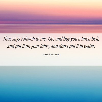 Picture 06 - Jeremiah 13:1 WEB - Thus says Yahweh to me, Go, and buy you a linen - Bible Verse Picture