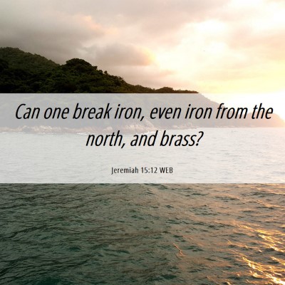 Picture 06 - Jeremiah 15:12 WEB - Can one break iron, even iron from the north, and - Bible Verse Picture