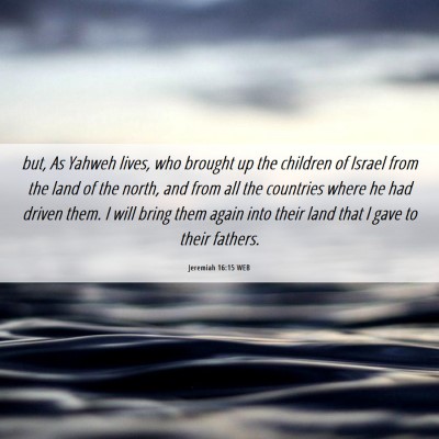 Picture 06 - Jeremiah 16:15 WEB - but, As Yahweh lives, who brought up the children - Bible Verse Picture