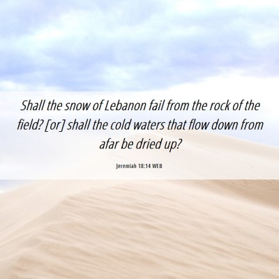 Picture 06 - Jeremiah 18:14 WEB - Shall the snow of Lebanon fail from the rock of - Bible Verse Picture