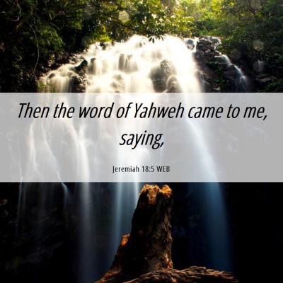 Picture 06 - Jeremiah 18:5 WEB - Then the word of Yahweh came to me, - Bible Verse Picture