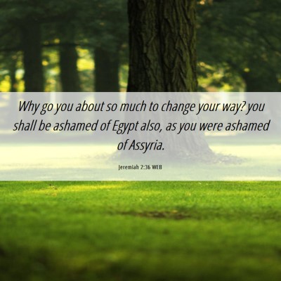 Picture 06 - Jeremiah 2:36 WEB - Why go you about so much to change your way? you - Bible Verse Picture