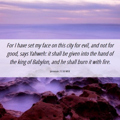 Picture 06 - Jeremiah 21:10 WEB - For I have set my face on this city for evil, and - Bible Verse Picture
